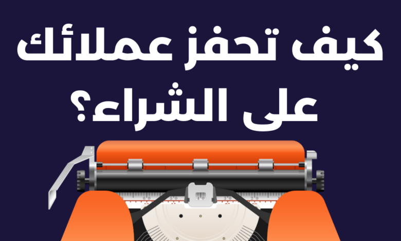 كيف تحفز عملائك على الشراء؟